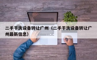 二手干洗設備轉讓廣州（二手干洗設備轉讓廣州最新信息）