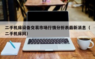 二手機床設備交易市場行情分析表最新消息（二手機床網）