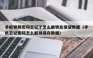 手機鎖屏密碼忘記了怎么解鎖且保留數據（手機忘記密碼怎么解鎖保存數據）