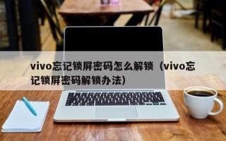 vivo忘記鎖屏密碼怎么解鎖（vivo忘記鎖屏密碼解鎖辦法）