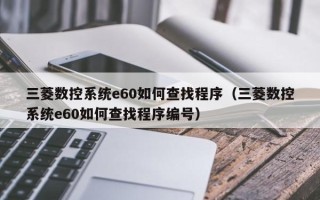 三菱數控系統e60如何查找程序（三菱數控系統e60如何查找程序編號）