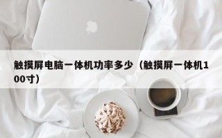 觸摸屏電腦一體機功率多少（觸摸屏一體機100寸）