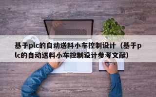 基于plc的自動送料小車控制設計（基于plc的自動送料小車控制設計參考文獻）