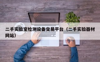 二手實驗室檢測設備交易平臺（二手實驗器材網站）
