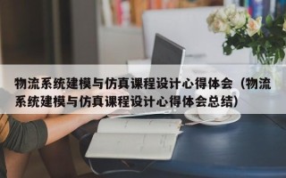物流系統建模與仿真課程設計心得體會（物流系統建模與仿真課程設計心得體會總結）
