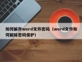 如何解開(kāi)word文件密碼（word文件如何解除密碼保護(hù)）