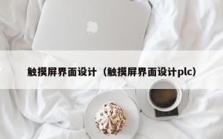 觸摸屏界面設(shè)計(jì)（觸摸屏界面設(shè)計(jì)plc）