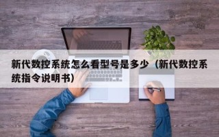 新代數控系統怎么看型號是多少（新代數控系統指令說明書）