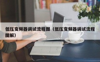低壓變頻器調試流程圖（低壓變頻器調試流程圖解）