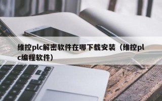 維控plc解密軟件在哪下載安裝（維控plc編程軟件）
