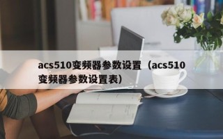acs510變頻器參數設置（acs510變頻器參數設置表）