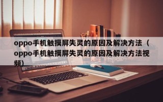 oppo手機觸摸屏失靈的原因及解決方法（oppo手機觸摸屏失靈的原因及解決方法視頻）