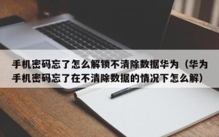 手機密碼忘了怎么解鎖不清除數據華為（華為手機密碼忘了在不清除數據的情況下怎么解）