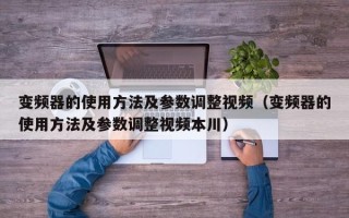 變頻器的使用方法及參數調整視頻（變頻器的使用方法及參數調整視頻本川）