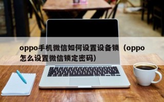 oppo手機微信如何設置設備鎖（oppo怎么設置微信鎖定密碼）