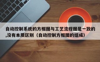 自動控制系統的方框圖與工藝流程圖是一致的,沒有本質區別（自動控制方框圖的組成）