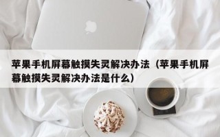 蘋果手機屏幕觸摸失靈解決辦法（蘋果手機屏幕觸摸失靈解決辦法是什么）