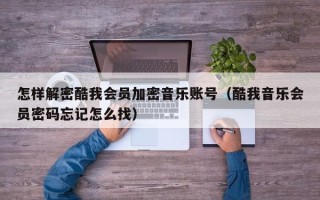 怎樣解密酷我會員加密音樂賬號（酷我音樂會員密碼忘記怎么找）