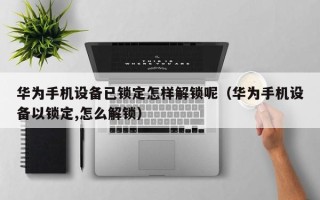 華為手機設備已鎖定怎樣解鎖呢（華為手機設備以鎖定,怎么解鎖）