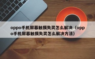oppo手機屏幕觸摸失靈怎么解決（oppo手機屏幕觸摸失靈怎么解決方法）