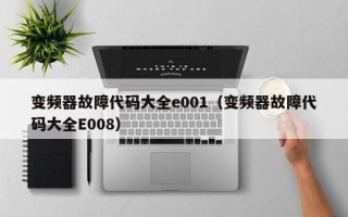變頻器故障代碼大全e001（變頻器故障代碼大全E008）