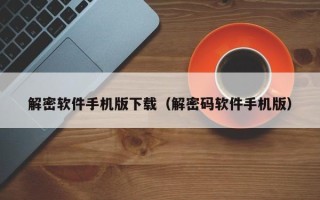 解密軟件手機版下載（解密碼軟件手機版）