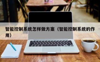 智能控制系統怎樣做方案（智能控制系統的作用）