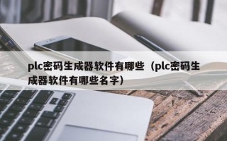 plc密碼生成器軟件有哪些（plc密碼生成器軟件有哪些名字）