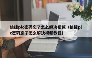 信捷plc密碼忘了怎么解決視頻（信捷plc密碼忘了怎么解決視頻教程）