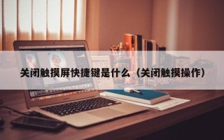 關閉觸摸屏快捷鍵是什么（關閉觸摸操作）