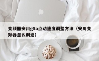 變頻器安川g5a點(diǎn)動(dòng)速度調(diào)整方法（安川變頻器怎么調(diào)速）