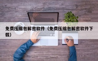 免費壓縮包解密軟件（免費壓縮包解密軟件下載）