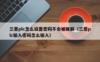 三菱plc怎么設置密碼不會被破解（三菱plc輸入密碼怎么輸入）