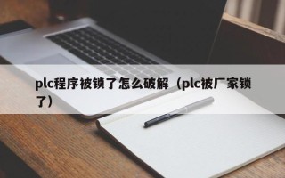 plc程序被鎖了怎么破解（plc被廠家鎖了）