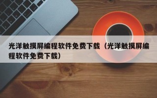 光洋觸摸屏編程軟件免費下載（光洋觸摸屏編程軟件免費下載）
