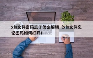xls文件密碼忘了怎么解鎖（xls文件忘記密碼如何打開）