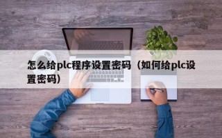 怎么給plc程序設置密碼（如何給plc設置密碼）