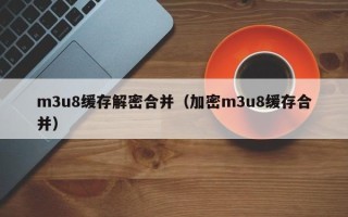 m3u8緩存解密合并（加密m3u8緩存合并）