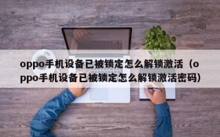oppo手機(jī)設(shè)備已被鎖定怎么解鎖激活（oppo手機(jī)設(shè)備已被鎖定怎么解鎖激活密碼）