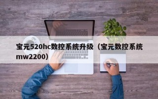 寶元520hc數控系統升級（寶元數控系統mw2200）