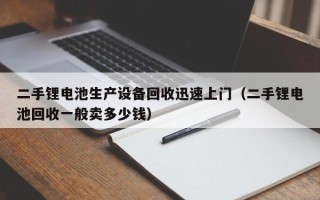 二手鋰電池生產(chǎn)設備回收迅速上門（二手鋰電池回收一般賣多少錢）