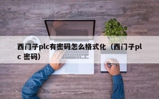 西門子plc有密碼怎么格式化（西門子plc 密碼）