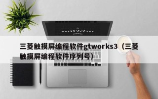 三菱觸摸屏編程軟件gtworks3（三菱觸摸屏編程軟件序列號）