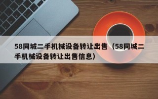 58同城二手機械設備轉讓出售（58同城二手機械設備轉讓出售信息）