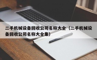二手機(jī)械設(shè)備回收公司名稱大全（二手機(jī)械設(shè)備回收公司名稱大全集）