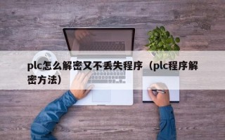 plc怎么解密又不丟失程序（plc程序解密方法）