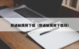 屏通觸摸屏下載（屏通觸摸屏下載線）