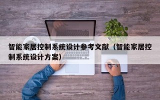 智能家居控制系統設計參考文獻（智能家居控制系統設計方案）