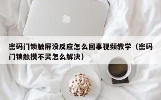 密碼門鎖觸屏沒反應(yīng)怎么回事視頻教學(xué)（密碼門鎖觸摸不靈怎么解決）