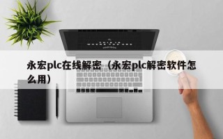 永宏plc在線解密（永宏plc解密軟件怎么用）